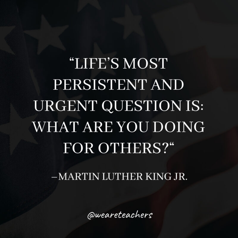 Life's most persistent and urgent question is: What are you doing for others?- martin luther king jr. quotes