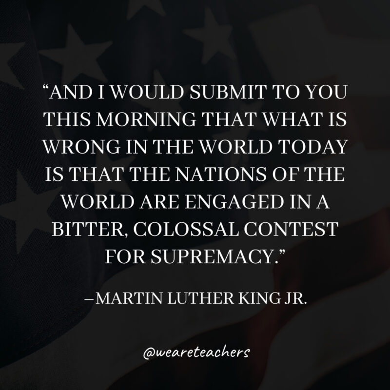 And I would submit to you this morning that what is wrong in the world today is that the nations of the world are engaged in a bitter, colossal contest for supremacy.