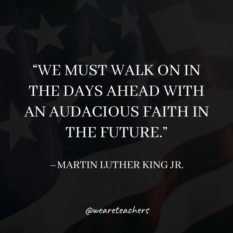 We must walk on in the days ahead with an audacious faith in the future.- martin luther king jr. quotes