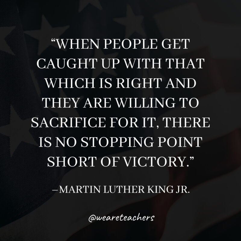 When people get caught up with that which is right and they are willing to sacrifice for it, there is no stopping point short of victory.