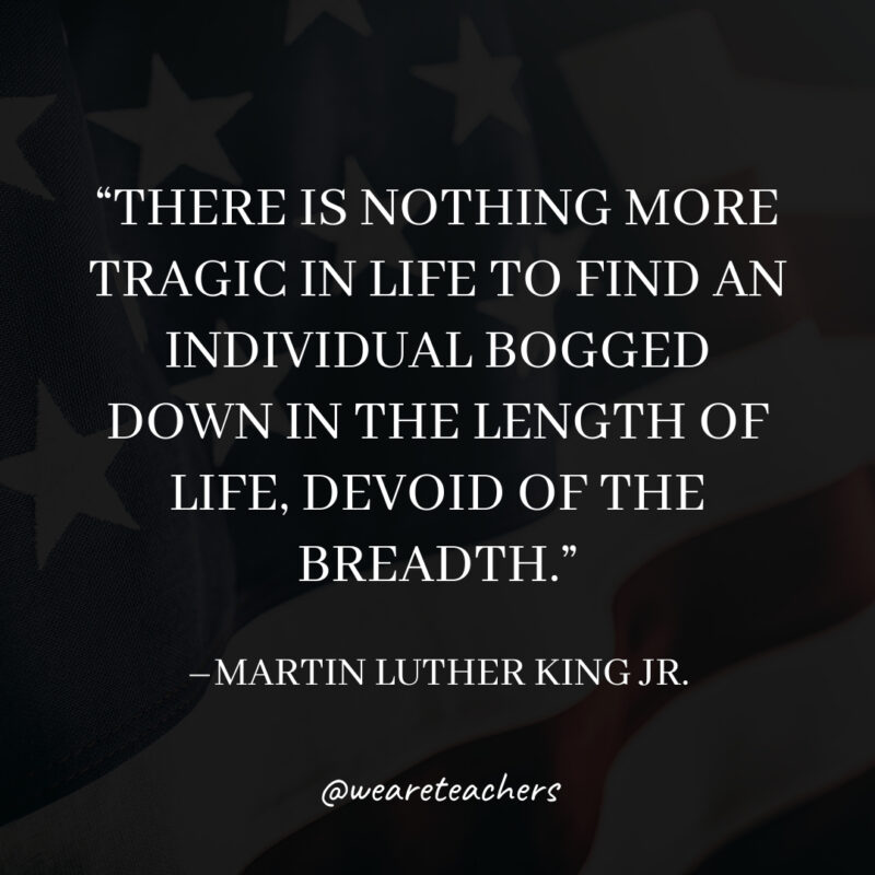 There is nothing more tragic in life to find an individual bogged down in the length of life, devoid of the breadth.