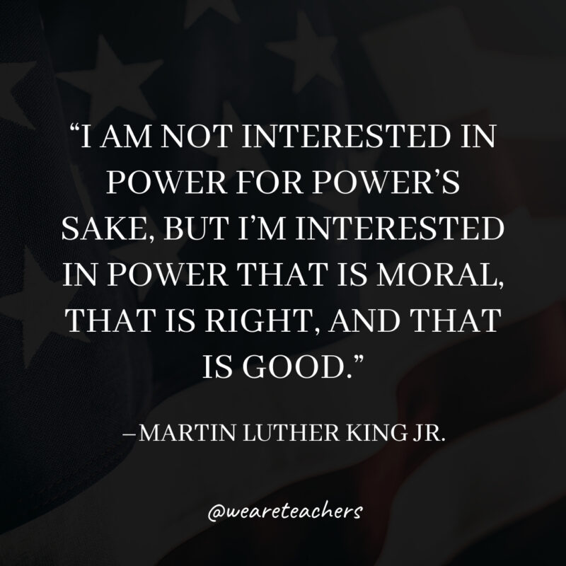 I am not interested in power for power's sake, but I'm interested in power that is moral, that is right, and that is good.