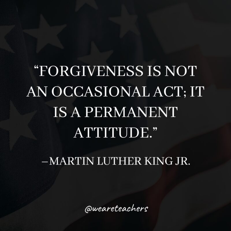 “Forgiveness is not an occasional act; it is a permanent attitude.”