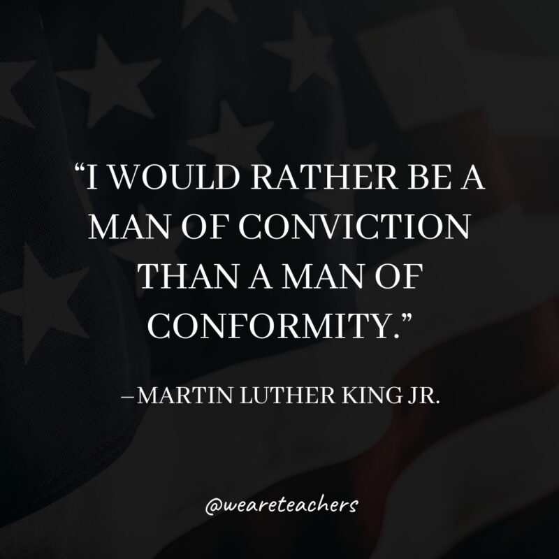 I would rather be a man of conviction than a man of conformity.- martin luther king jr. quotes