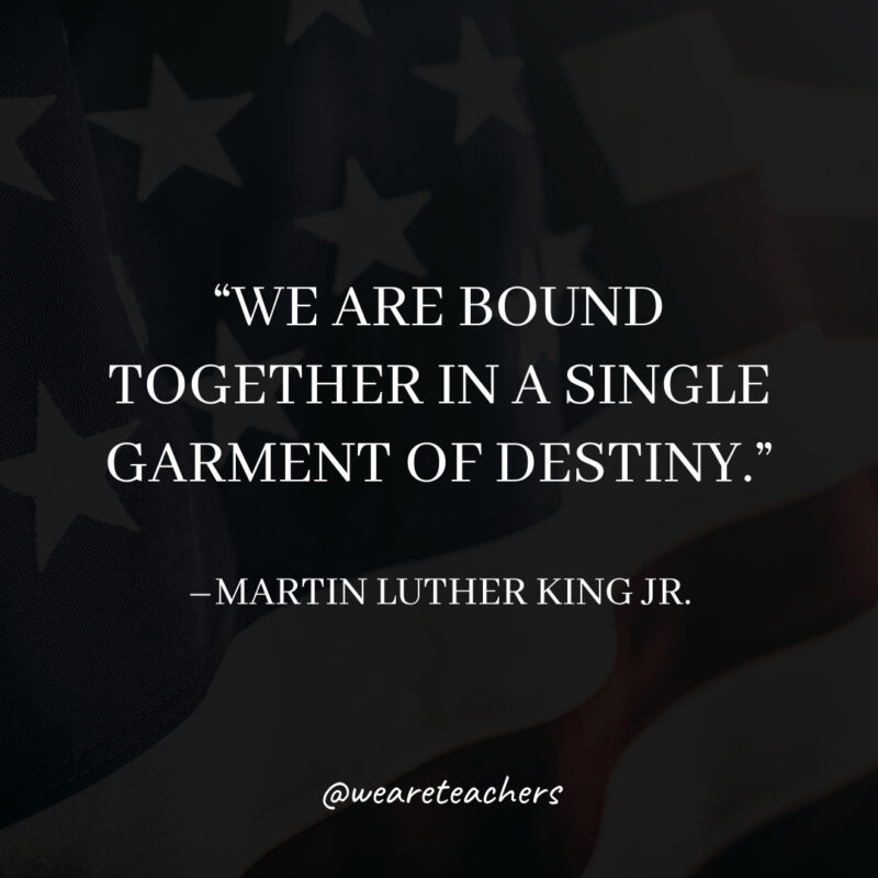 We are bound together in a single garment of destiny.- martin luther king jr. quotes