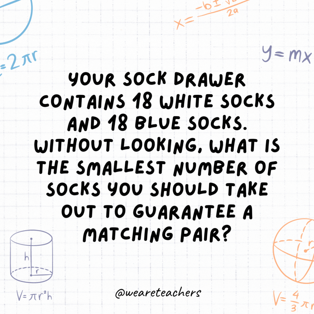17. Your sock drawer contains 18 white socks and 18 blue socks. Without looking, what is the smallest number of socks you should take out to guarantee a matching pair?