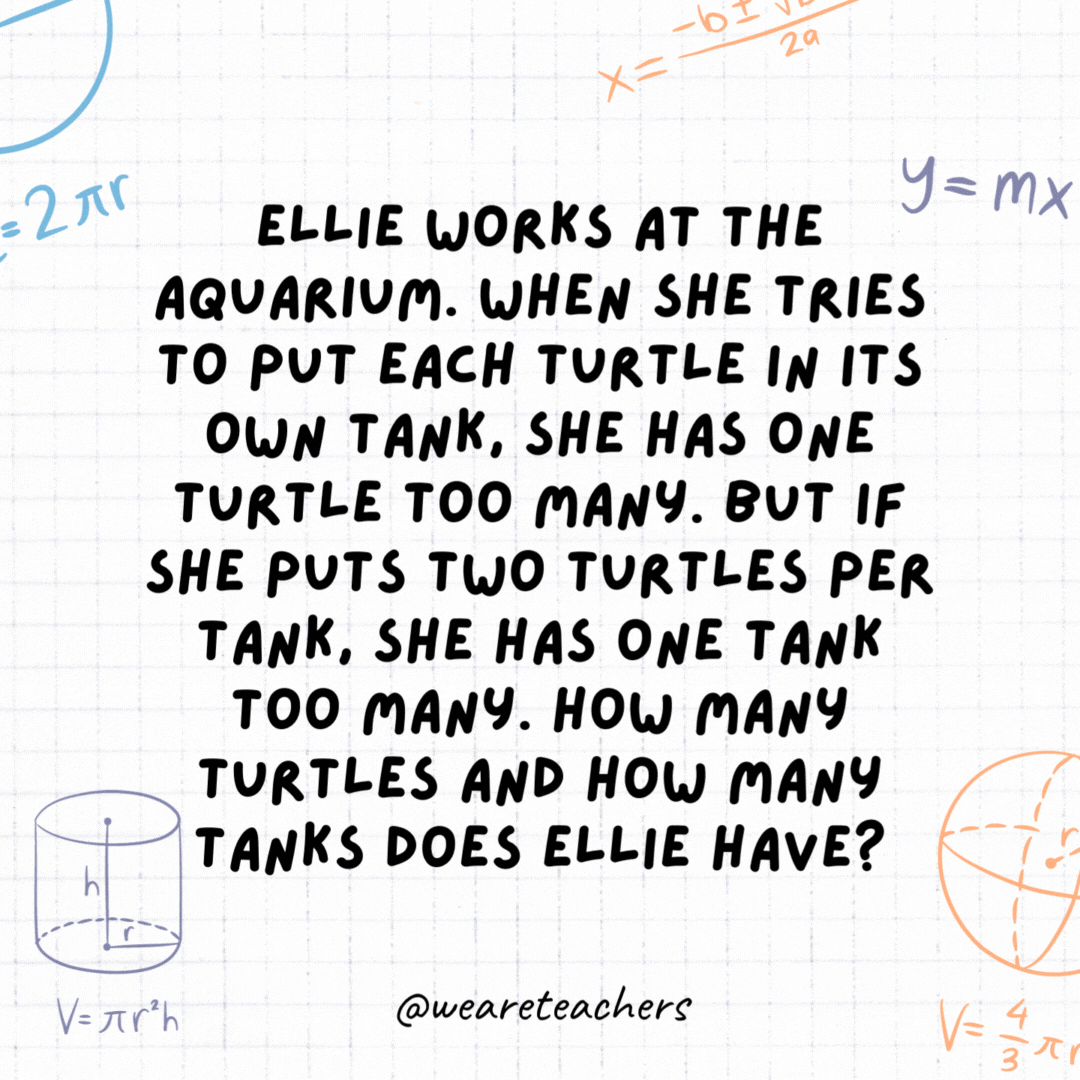30. Ellie works at the aquarium. When she tries to put each turtle in its own tank, she has one turtle too many. But if she puts two turtles per tank, she has one tank too many. How many turtles and how many tanks does Ellie have?