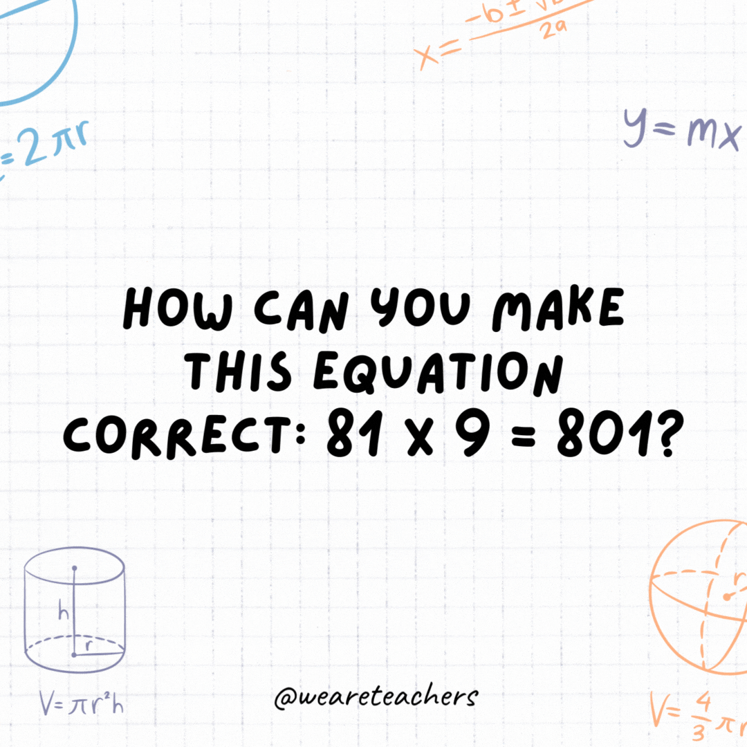 34. How can you make this equation correct: 81 x 9 = 801?