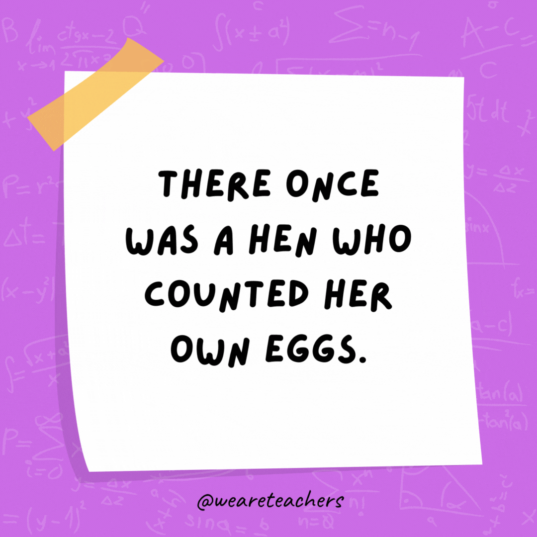 There once was a hen who counted her own eggs.

She was a mathemachicken!