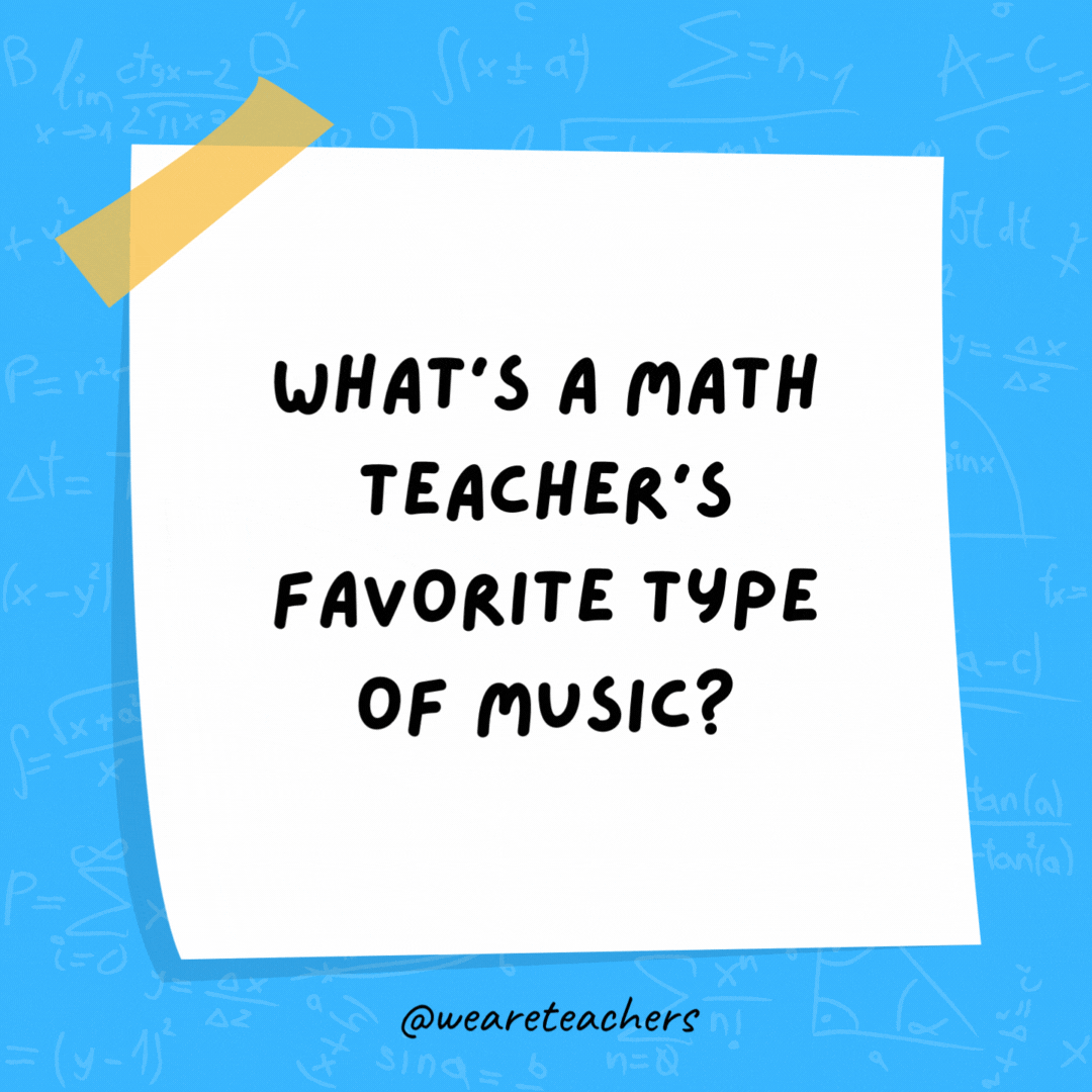 What's a math teacher's favorite type of music?

Algorithm and blues.
