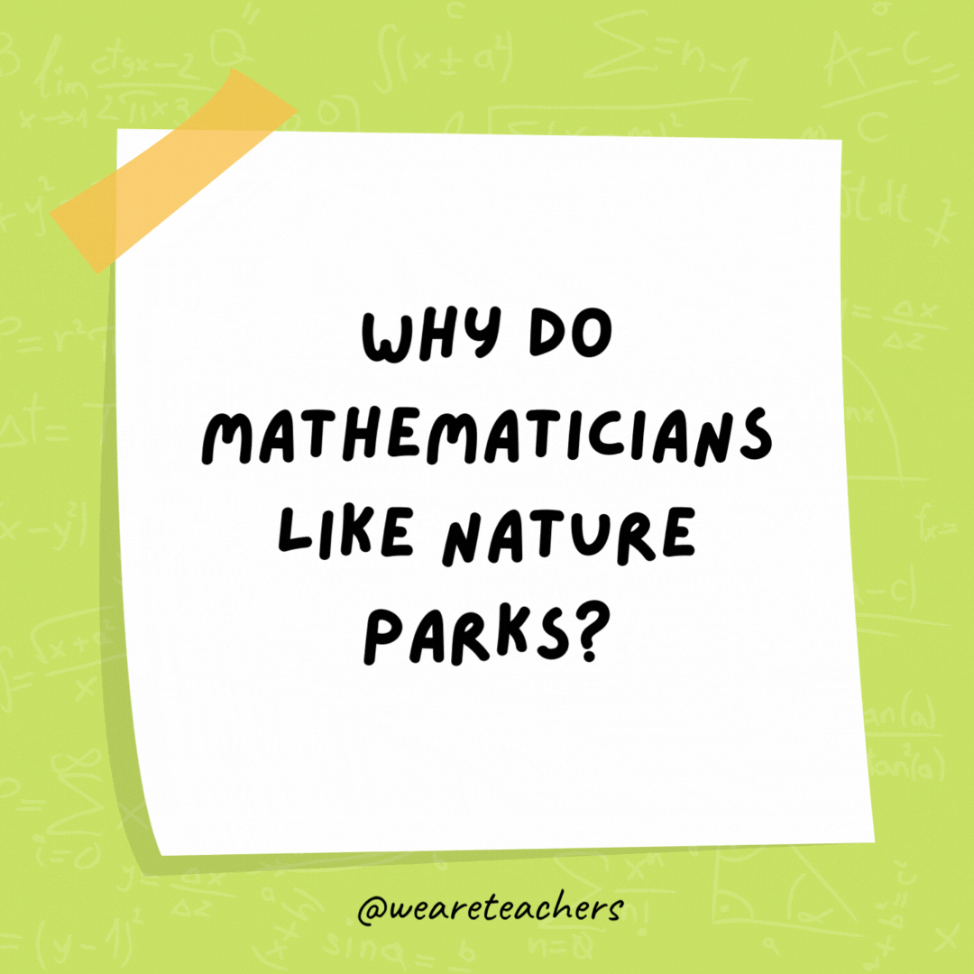 Why do mathematicians like nature parks?

Because of all the natural logs.