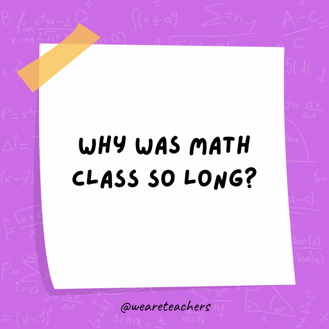 Why was math class so long? The teacher kept going off on a tangent.- math jokes
