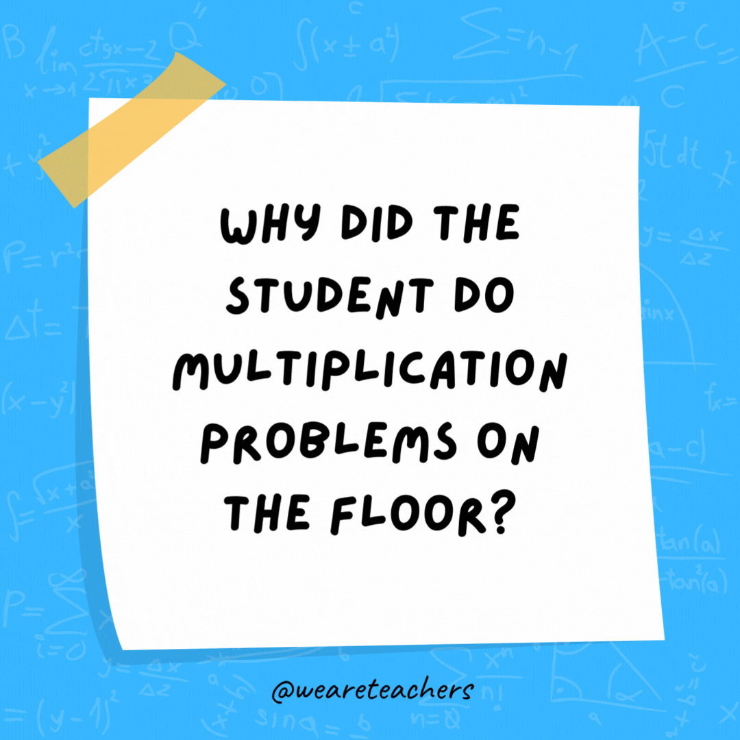 Why did the student do multiplication problems on the floor? The teacher told him not to use tables.