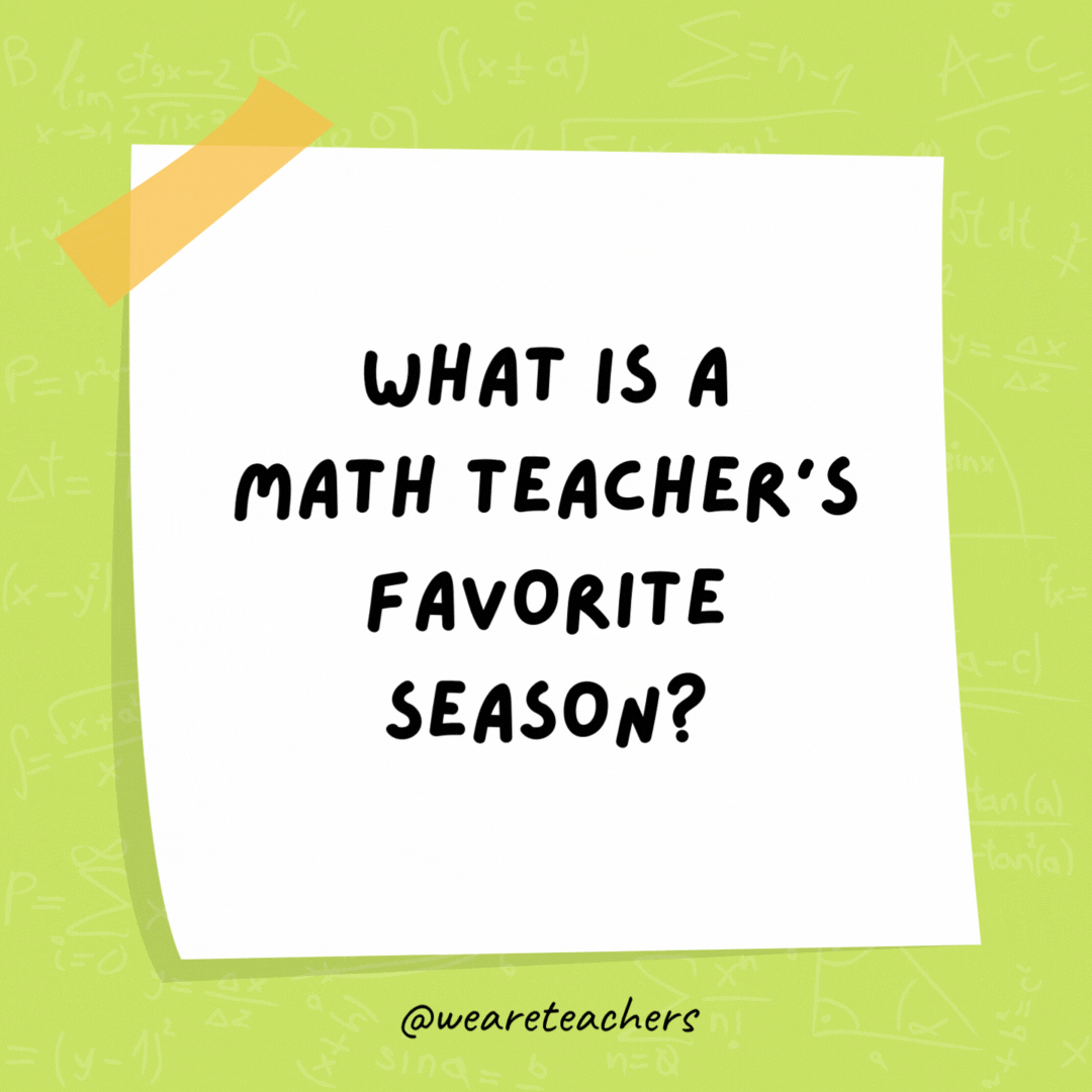 What is a math teacher’s favorite season? SUMmer.- math jokes