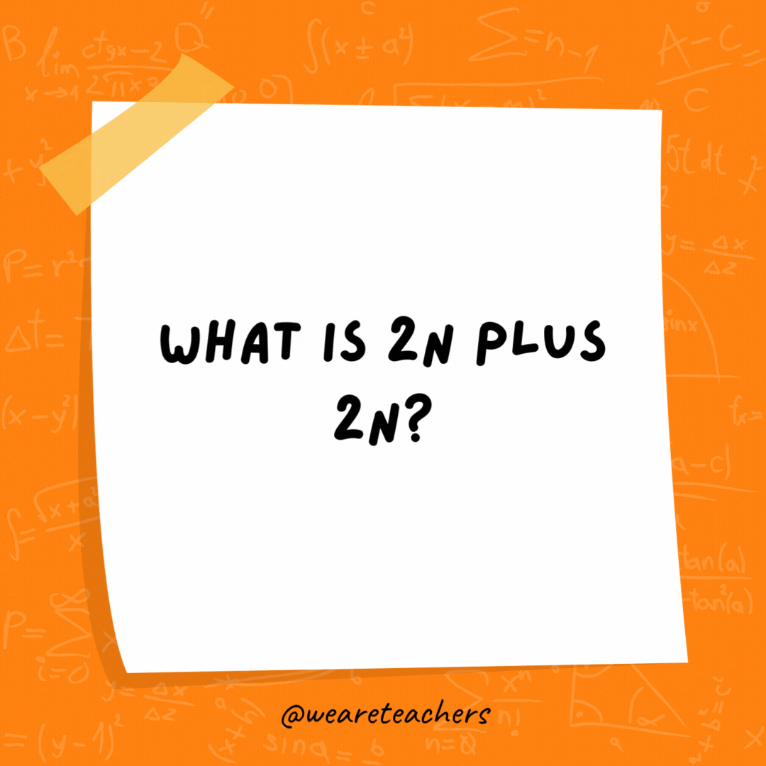 What is 2n plus 2n? I don't know. It sounds 4n to me.- math jokes