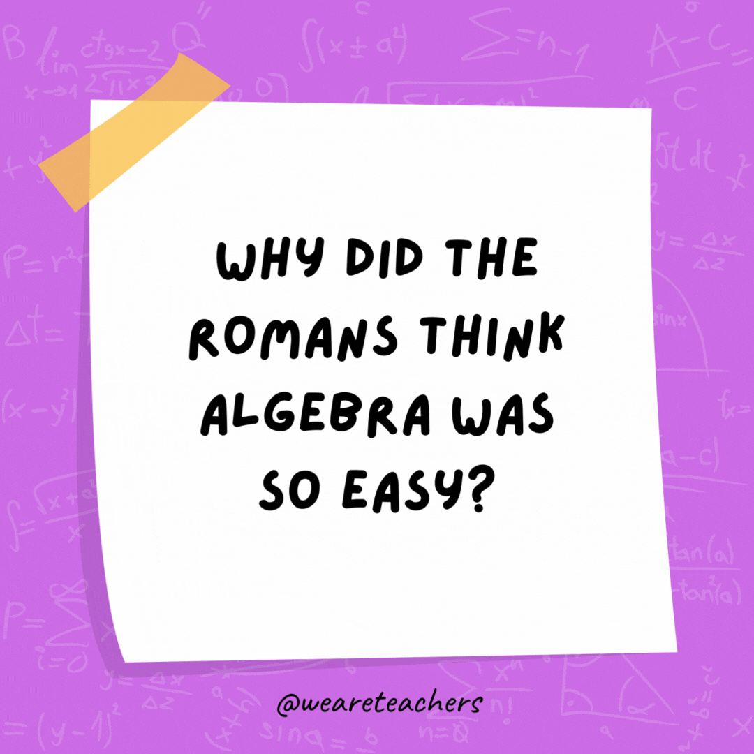 Why did the Romans think algebra was so easy? They knew X was always 10! - math jokes