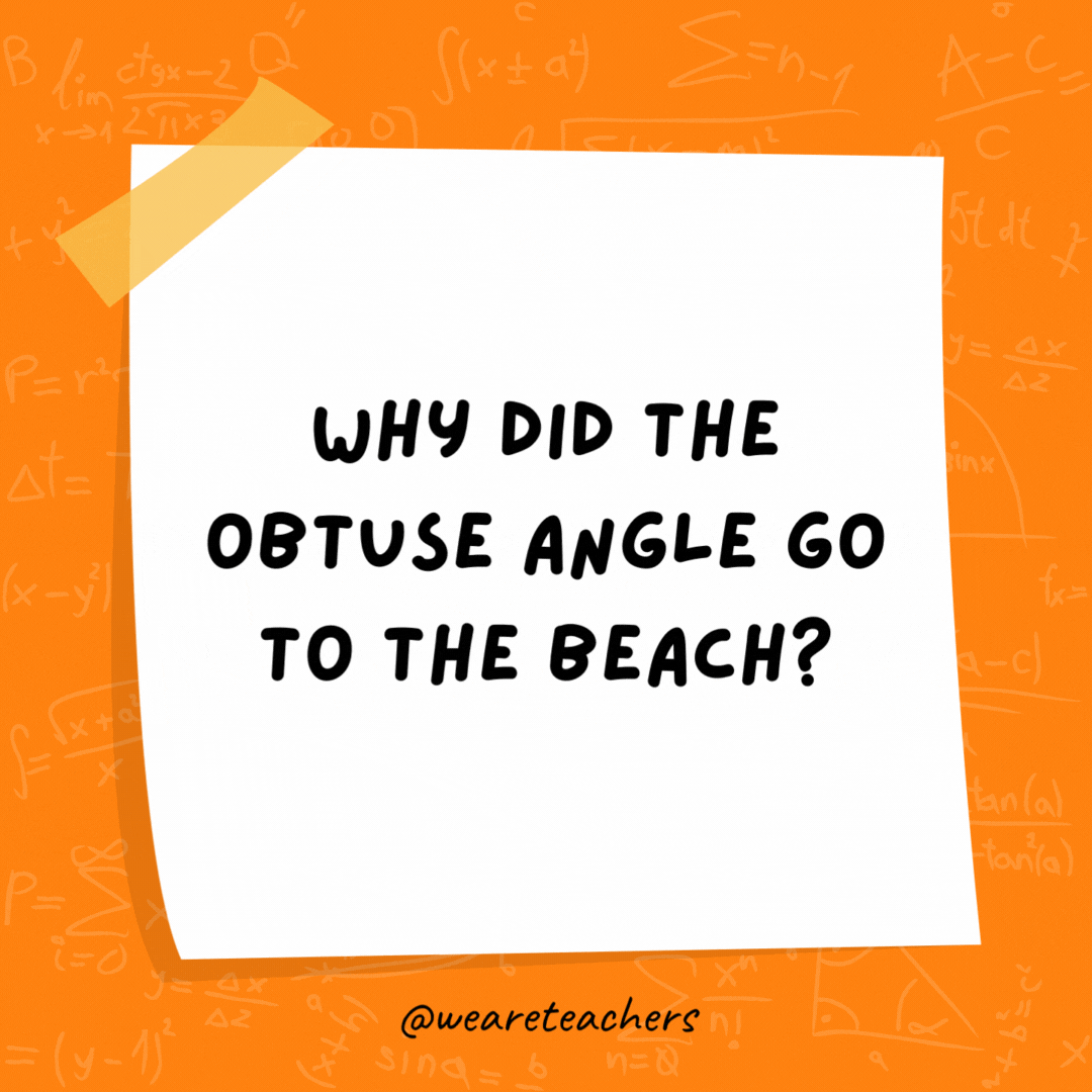 Why did the obtuse angle go to the beach? Because it was over 90 degrees.