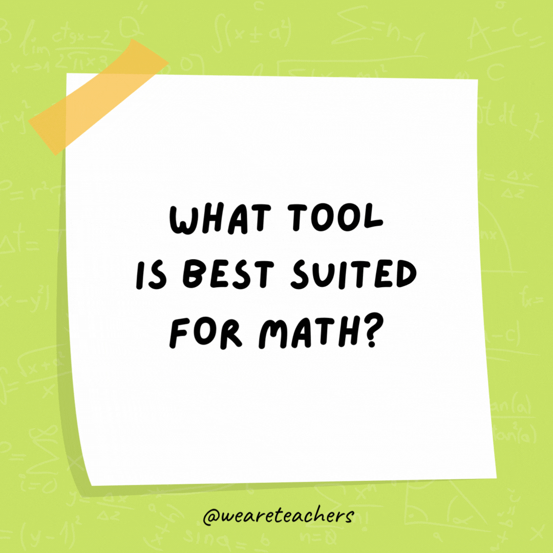 What tool is best suited for math? Multi-pliers.