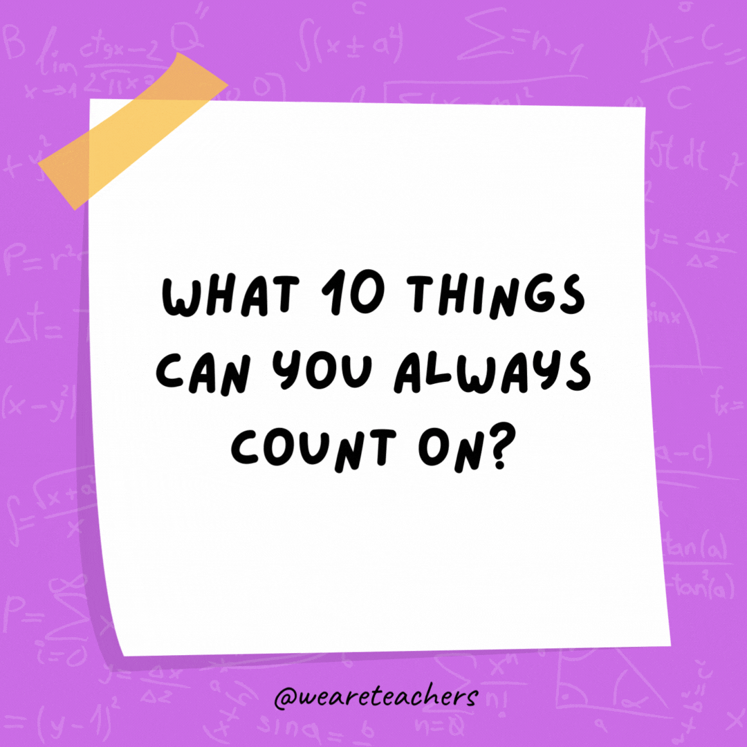 What 10 things can you always count on? Your fingers.