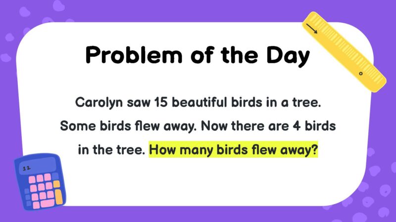 Carolyn saw 15 beautiful birds in a tree. Some birds flew away. Now there are 4 birds in the tree.