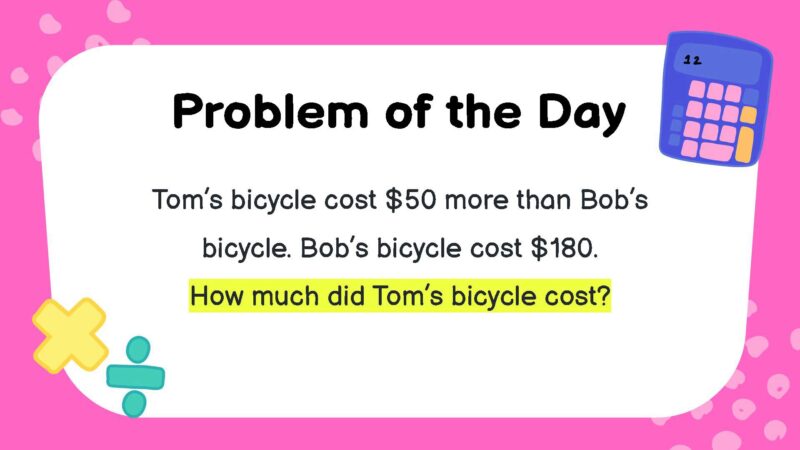 Tom’s bicycle cost $50 more than Bob’s bicycle. Bob’s bicycle cost $180. How much did Tom’s bicycle cost?