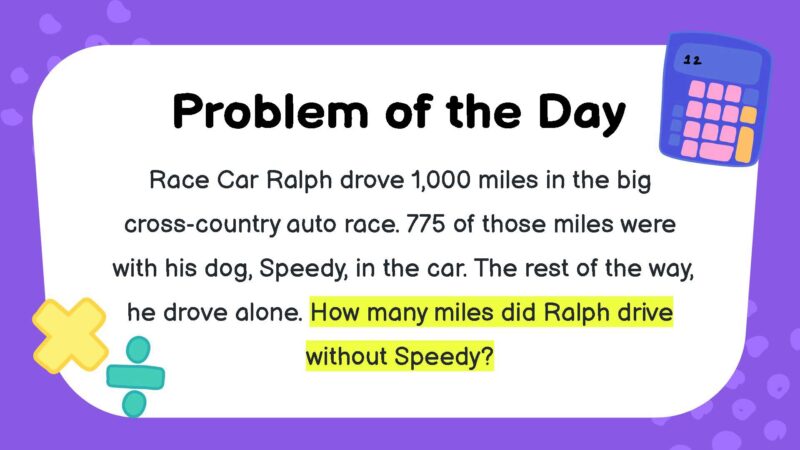 Race Car Ralph drove 1,000 miles in the big cross-country auto race. 775 of those miles were with his dog, Speedy, in the car. The rest of the way, he drove alone. How many miles did Ralph drive without Speedy?