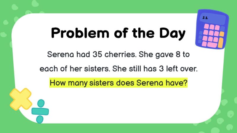 Serena had 35 cherries. She gave 8 to each of her sisters. She still has 3 left over. How many sisters does Serena have?