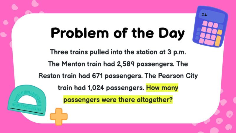 Three trains pulled into the station at 3 p.m. The Menton train had 2,589 passengers. The Reston train had 671 passengers. The Pearson City train had 1,024 passengers. How many passengers were there all together?- fifth Grade Math Word Problems