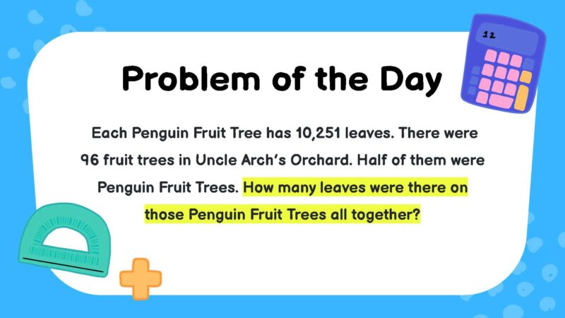 Each Penguin Fruit Tree has 10,251 leaves. There were 96 fruit trees in Uncle Arch’s Orchard. Half of them were Penguin Fruit Trees. How many leaves were there on those Penguin Fruit Trees all together?- fifth Grade Math Word Problems
