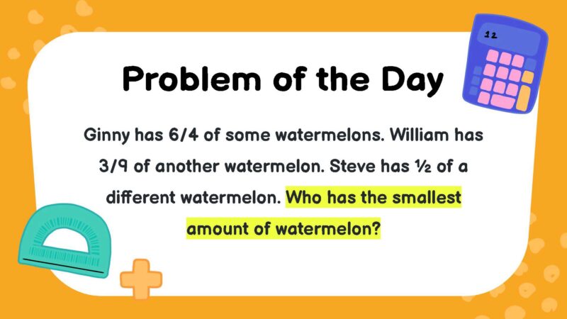 Ginny has 6/4 of some watermelons. William has 3/9 of another watermelon. Steve has ½ of a different watermelon. Who has the smallest amount of watermelon?- fifth Grade Math Word Problems