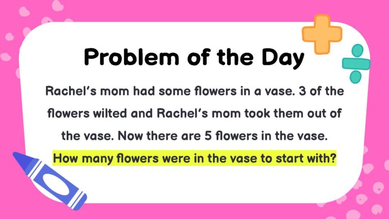 Rachel’s mom had some flowers in a vase. 3 of the flowers wilted and Rachel’s mom took them out of the vase. Now there are 5 flowers in the vase. How many flowers were in the vase to start with?