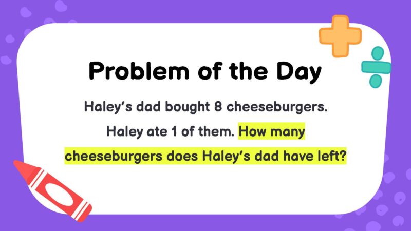 Haley’s dad bought 8 cheeseburgers. Haley ate 1 of them. How many cheeseburgers does Haley’s dad have left?