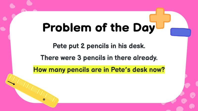 Pete put 2 pencils in his desk. There were 3 pencils in there already. How many pencils are in Pete’s desk now?