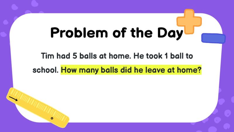 Tim had 5 balls at home. He took 1 ball to school. How many balls did he leave at home?