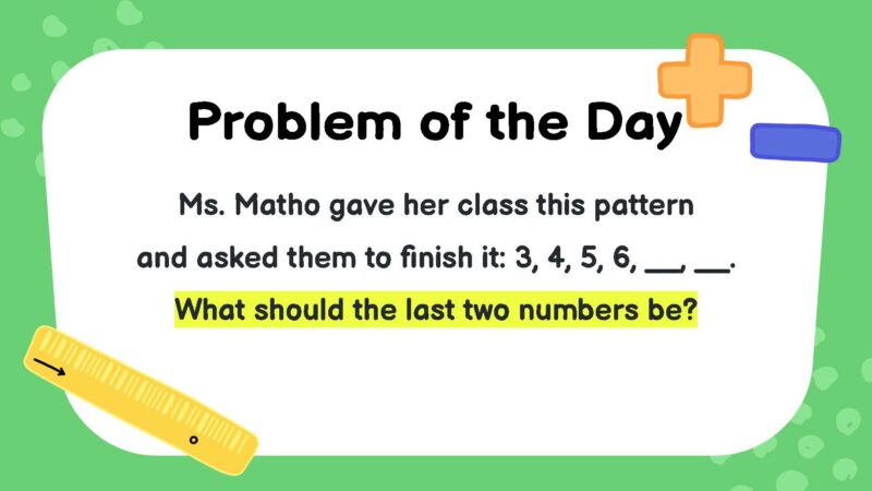 Ms. Matho gave her class this pattern and asked them to finish it: 3, 4, 5, 6, __, __. What should the last two numbers be?