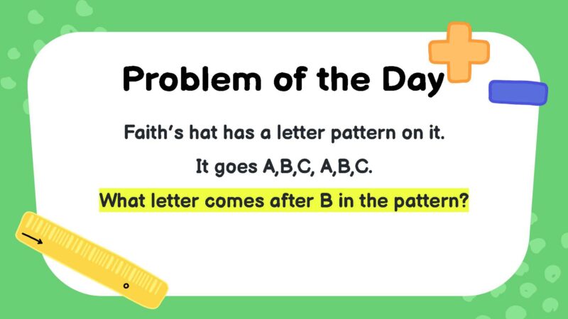 Faith’s hat has a letter pattern on it. It goes A,B,C, A,B,C. What letter comes after B in the pattern?