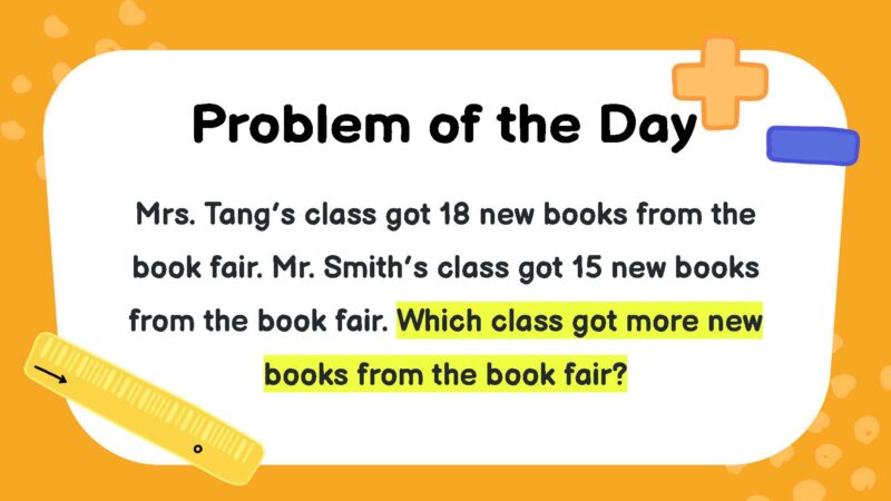 Mrs. Tang’s class got 18 new books from the book fair. Mr. Smith’s class got 15 new books from the book fair. Which class got more new books from the book fair?