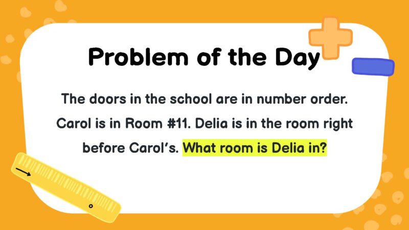 The doors in the school are in number order. Carol is in Room #11. Delia is in the room right before Carol’s. What room is Delia in?
