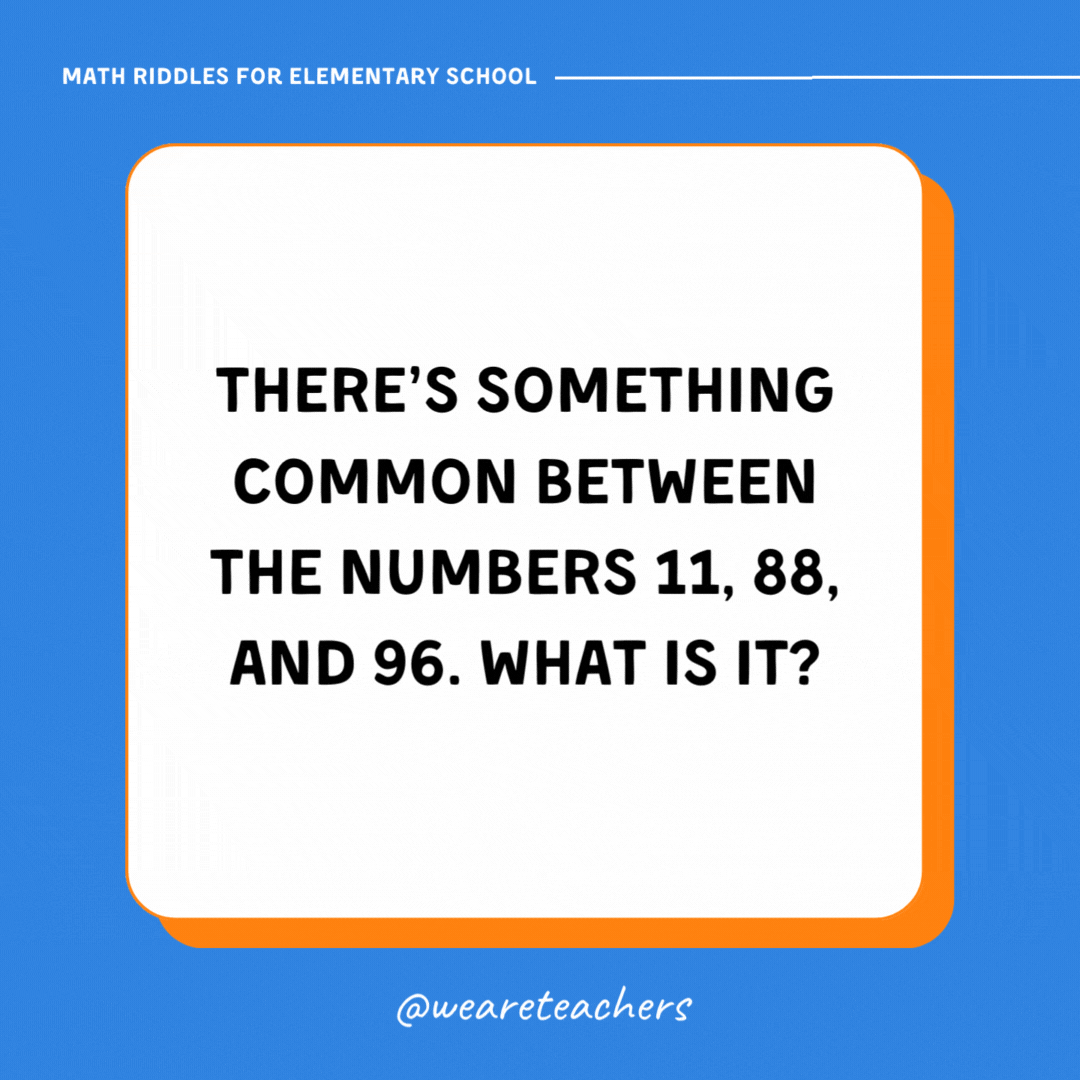 There’s something common between the numbers 11, 88, and 96. What is it?- math riddles