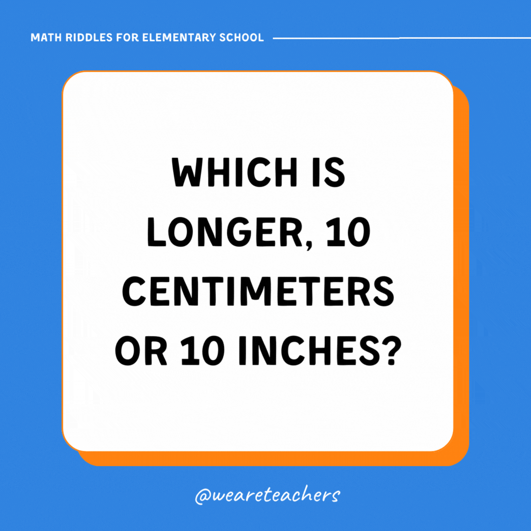 Which is longer, 10 centimeters or 10 inches?- math riddles