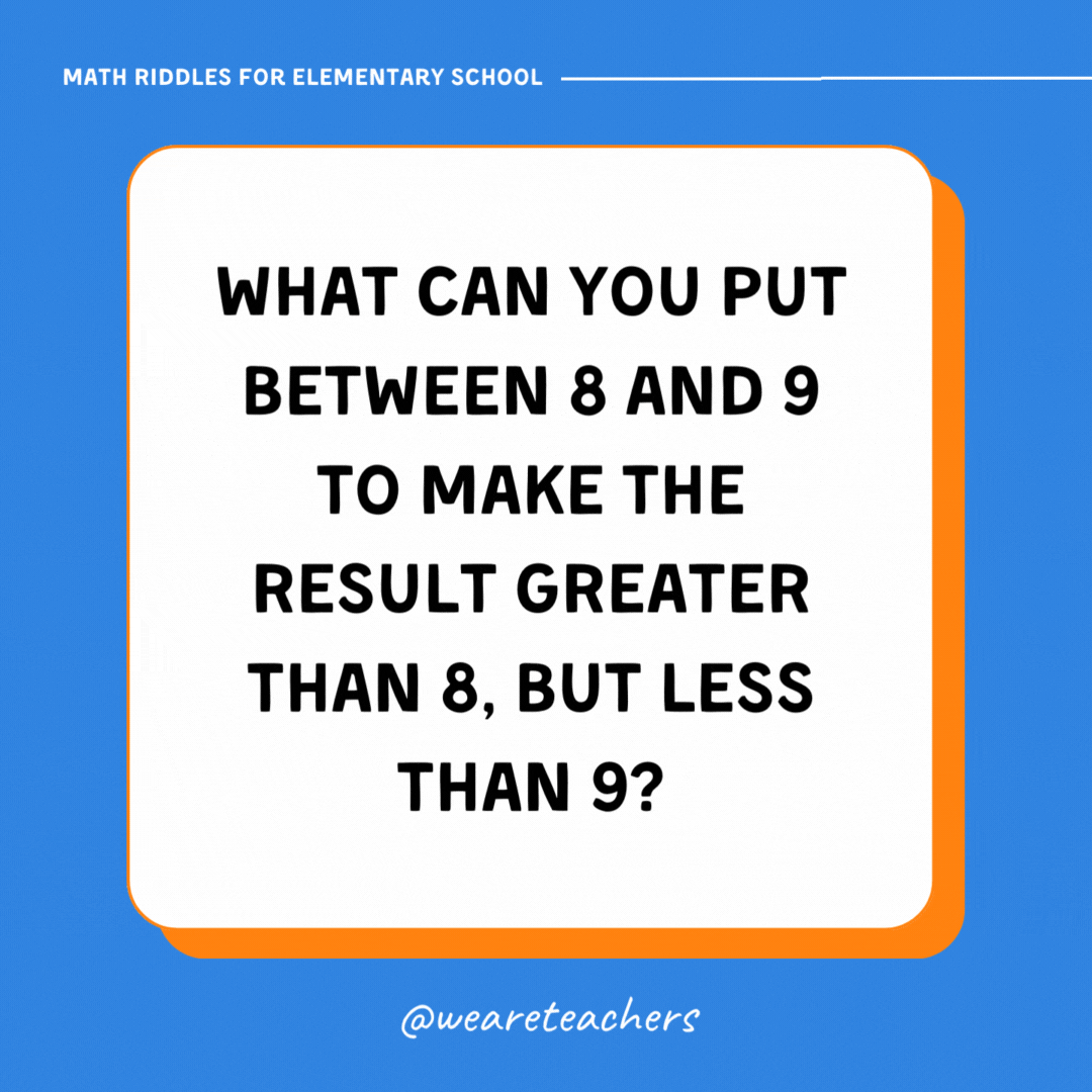What can you put between 8 and 9 to make the result greater than 8, but less than 9?
