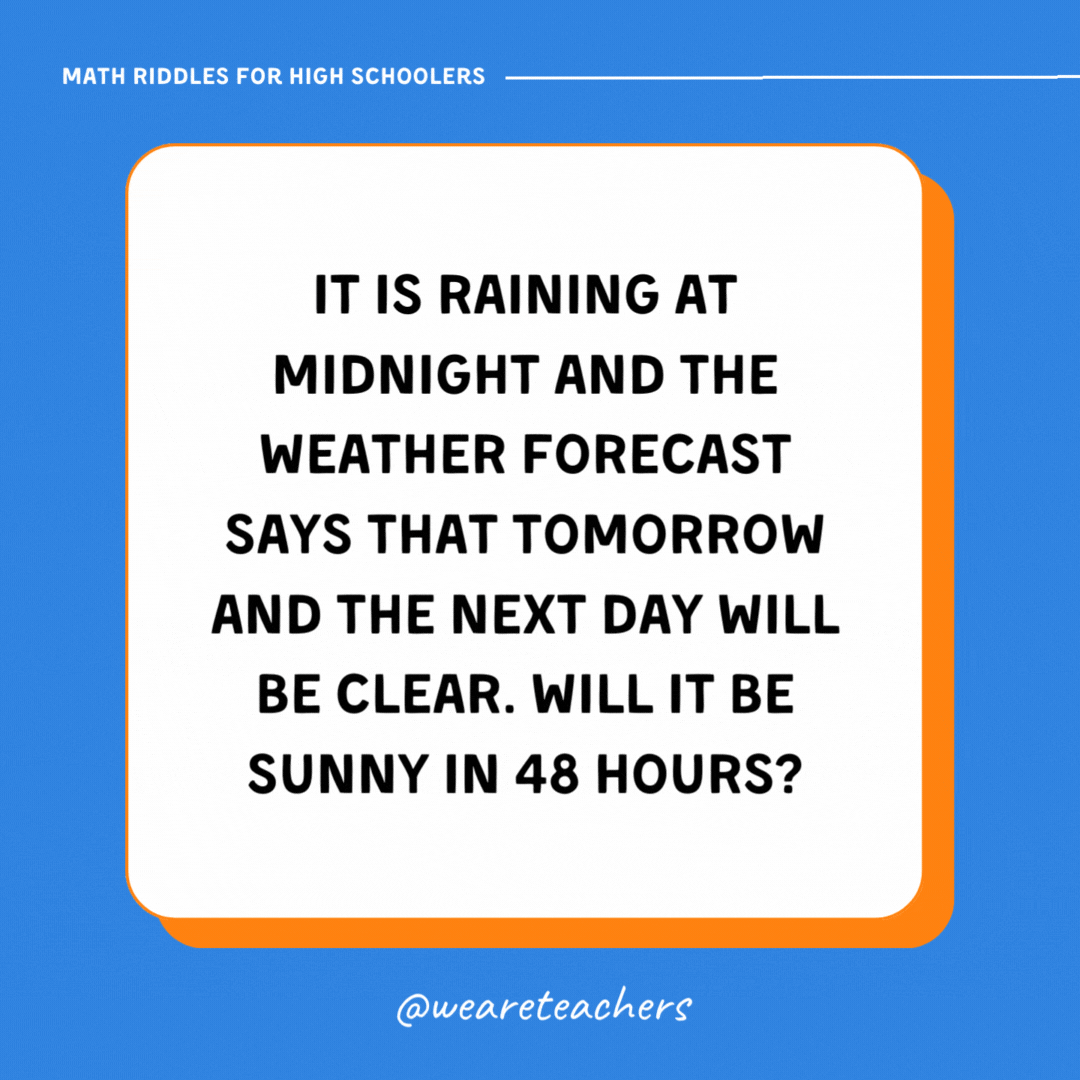 It is raining at midnight and the weather forecast says that tomorrow and the next day will be clear. Will it be sunny in 48 hours? 