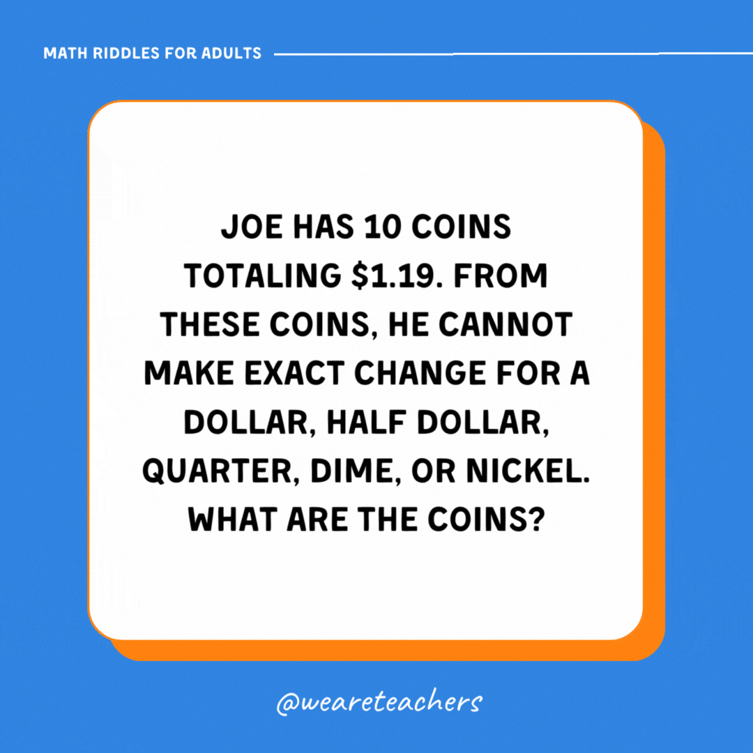 Joe has 10 coins totaling $1.19. From these coins, he cannot make exact change for a dollar, half dollar, quarter, dime, or nickel. What are the coins?