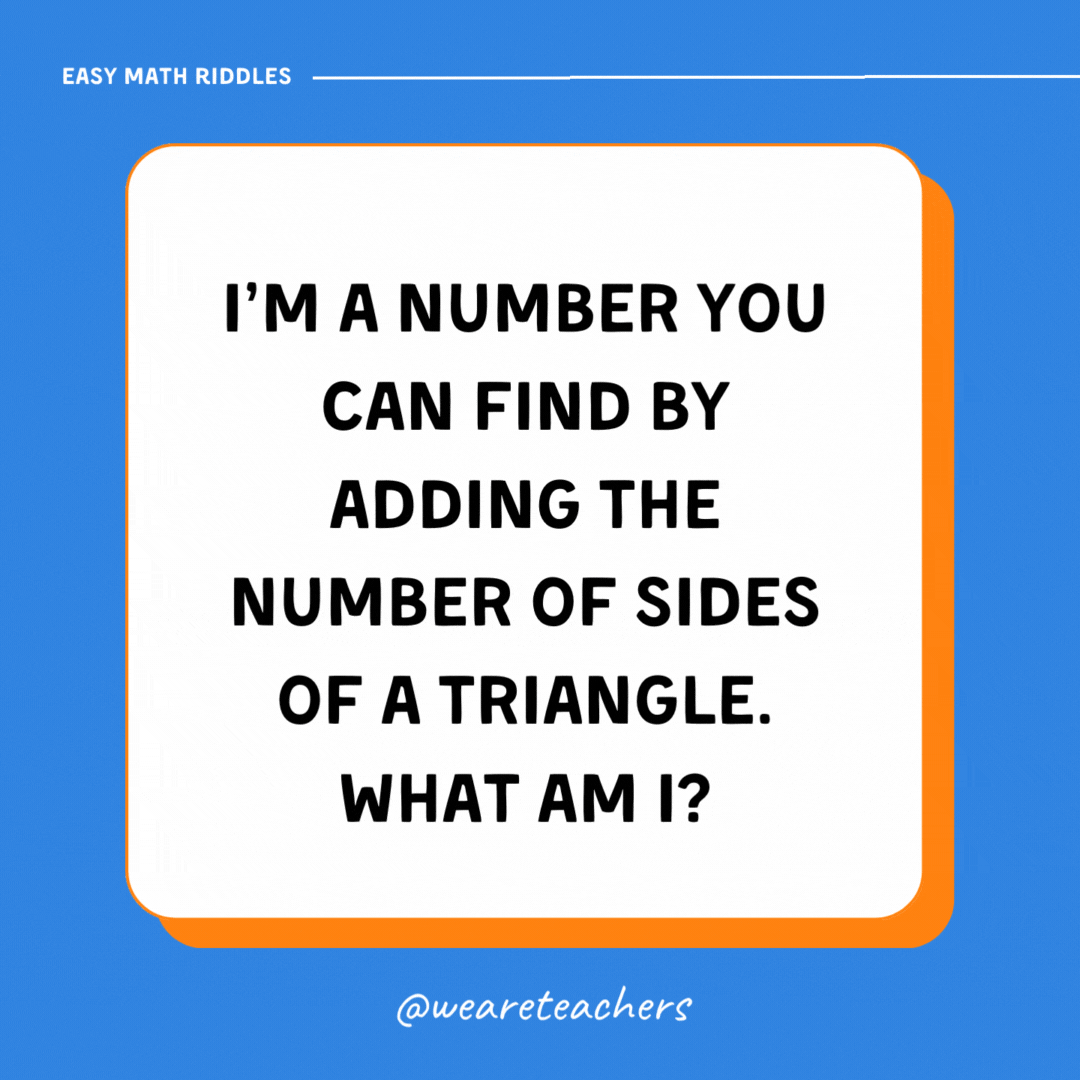 I’m a number you can find by adding the number of sides of a triangle. What am I?