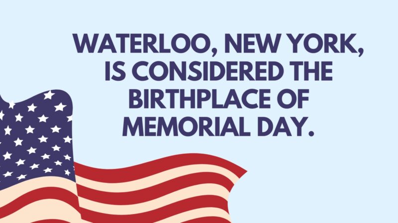 Waterloo, New York, is considered the birthplace of Memorial Day.