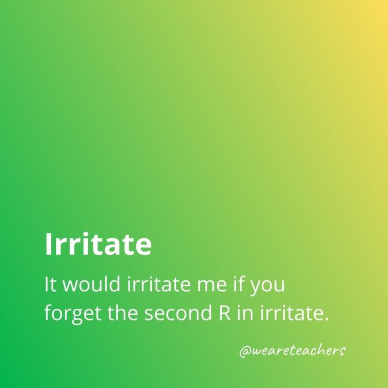 Irritate - It would irritate me if you forget the second R in irritate from list of commonly misspelled words.