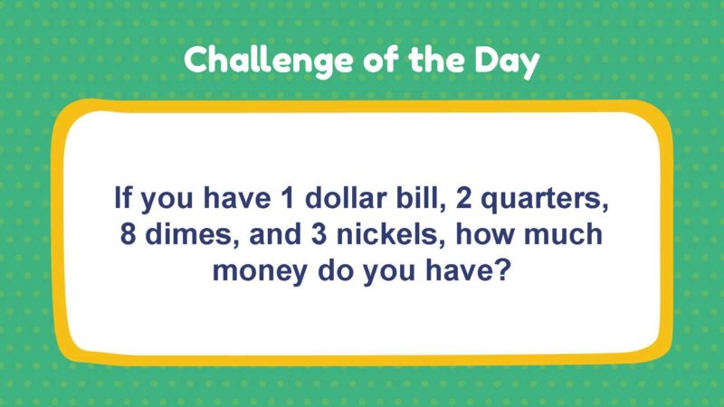 Challenge of the Day: If you have 1 dollar bill, 2 quarters, 8 dimes, and 3 nickels, how much money do you have?
