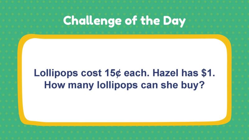Challenge of the Day: Lollipops cost 15¢ each. Hazel has $1. How many lollipops can she buy?