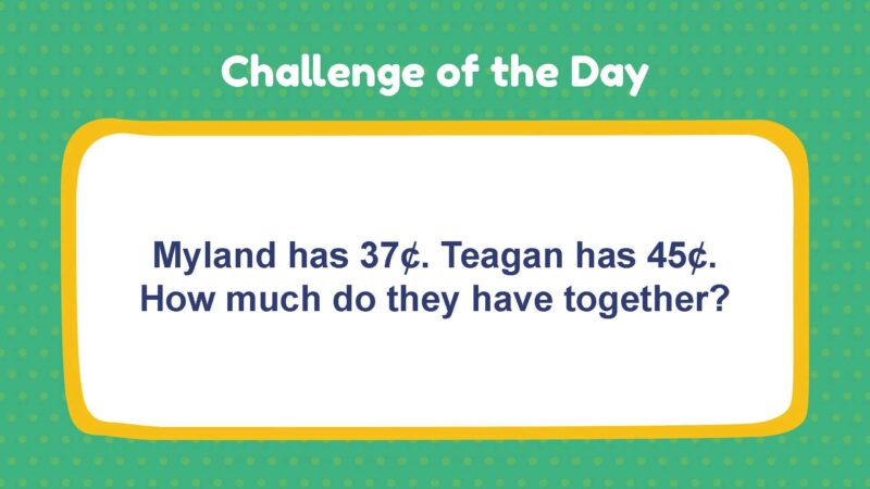 Challenge of the Day: Myland has 37¢. Teagan has 45¢. How much do they have together?