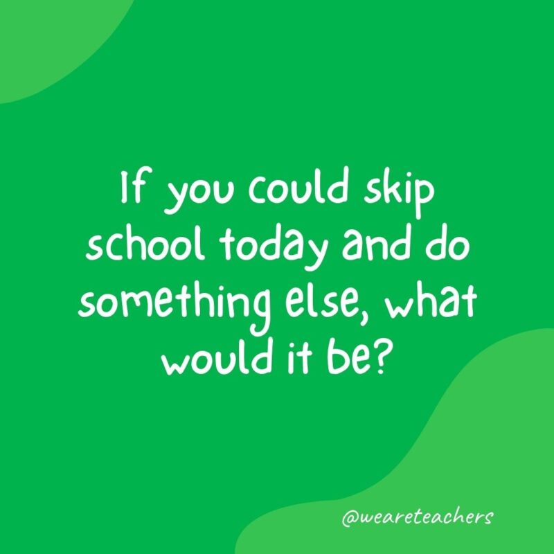 Morning meeting question: If you could skip school today and do something else, what would it be?